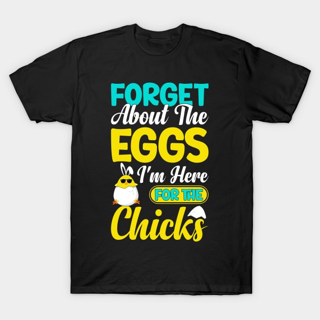 Forget about the eggs I'm here for the chicks funny easter t shirt T-Shirt by ahadnur9926